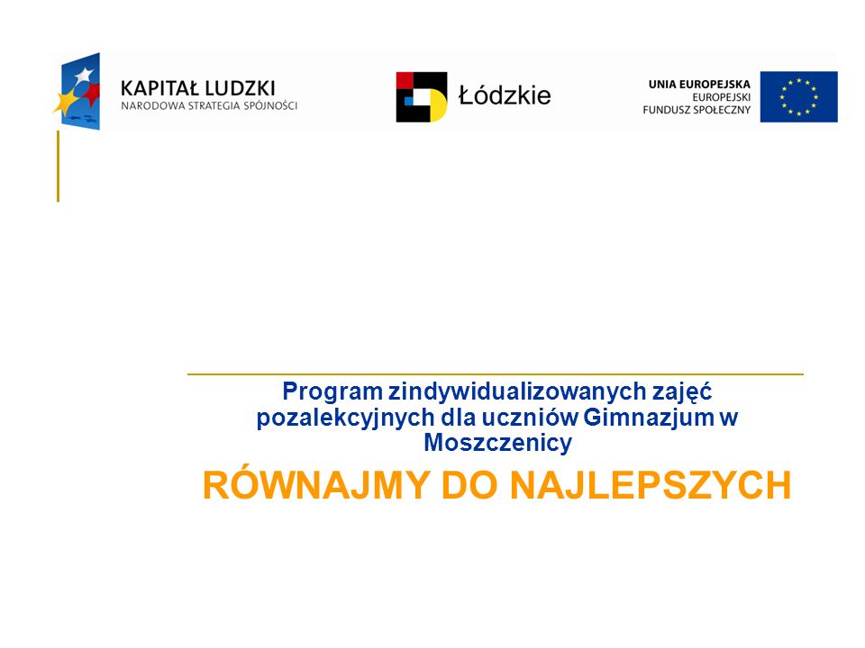 Program zindywidualizowanych zajęć pozalekcyjnych dla uczniów Gimnazjum w Moszczenicy RÓWNAJMY DO NAJLEPSZYCH