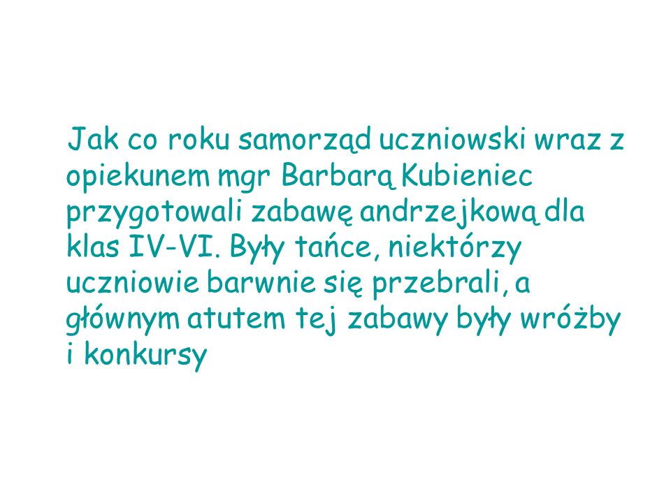 Jak co roku samorząd uczniowski wraz z opiekunem mgr Barbarą Kubieniec przygotowali zabawę andrzejkową dla klas IV-VI.