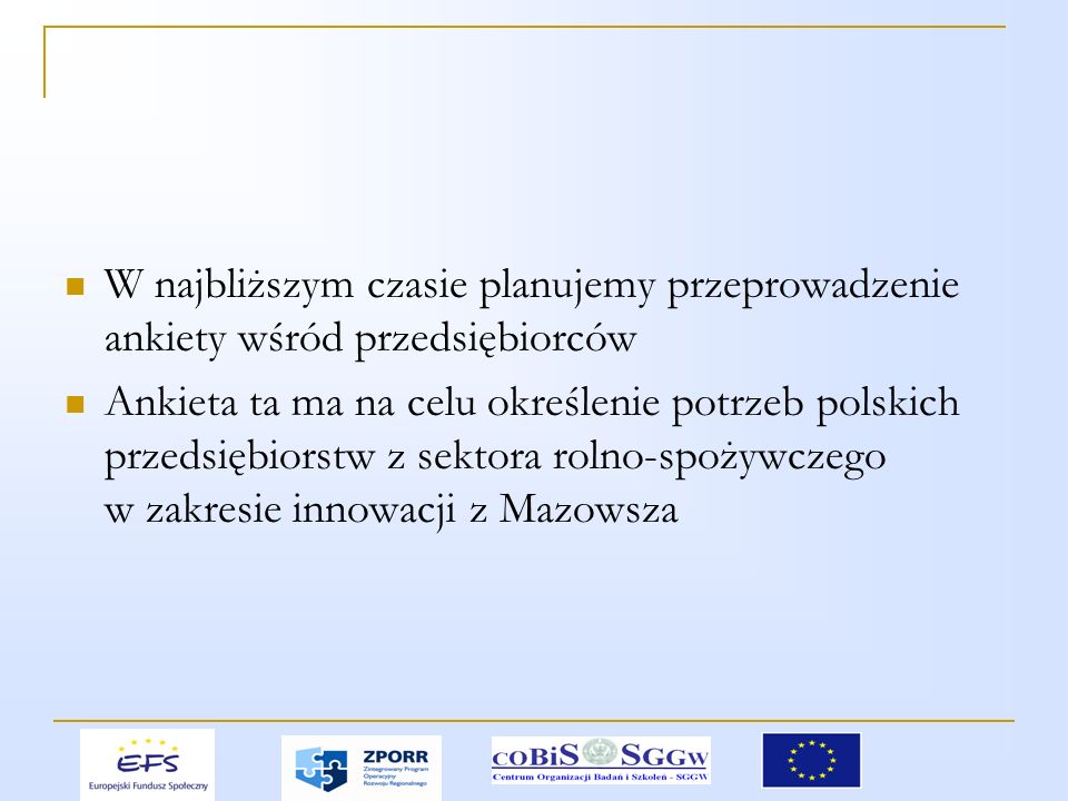 W najbliższym czasie planujemy przeprowadzenie ankiety wśród przedsiębiorców Ankieta ta ma na celu określenie potrzeb polskich przedsiębiorstw z sektora rolno-spożywczego w zakresie innowacji z Mazowsza