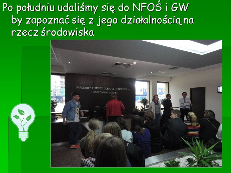 Po południu udaliśmy się do NFOŚ i GW by zapoznać się z jego działalnością na rzecz środowiska