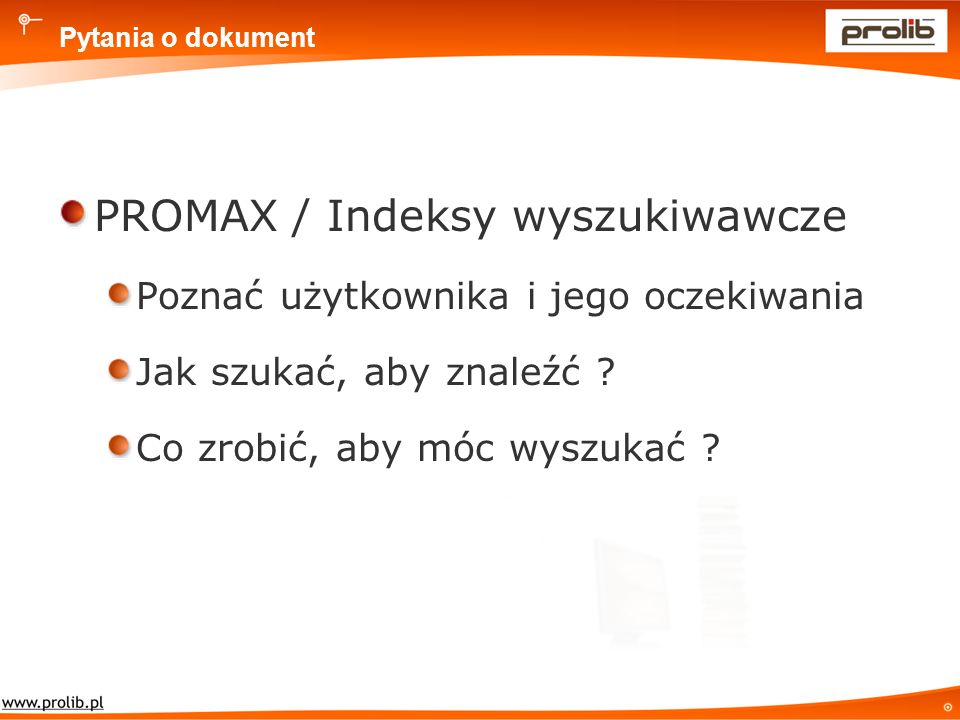 Pytania o dokument PROMAX / Indeksy wyszukiwawcze Poznać użytkownika i jego oczekiwania Jak szukać, aby znaleźć .