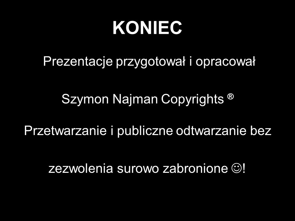 KONIEC Prezentacje przygotował i opracował Szymon Najman Copyrights ® Przetwarzanie i publiczne odtwarzanie bez zezwolenia surowo zabronione !