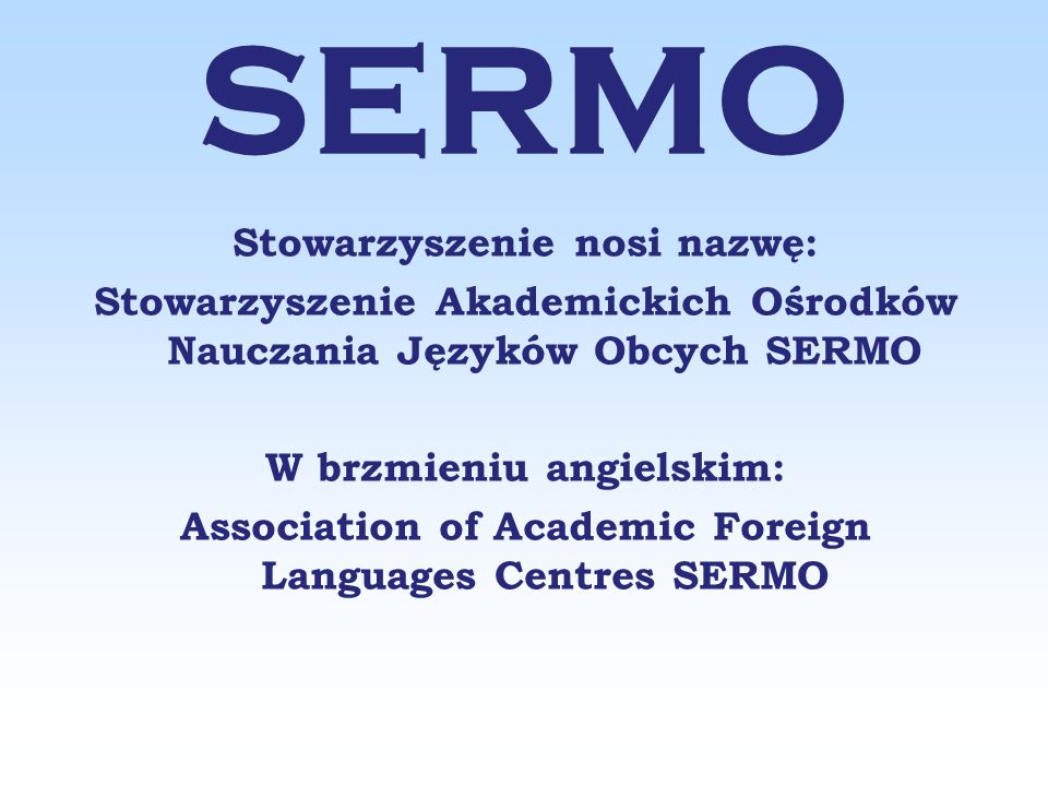 Stowarzyszenie nosi nazwę: Stowarzyszenie Akademickich Ośrodków Nauczania Języków Obcych SERMO W brzmieniu angielskim: Association of Academic Foreign Languages Centres SERMO