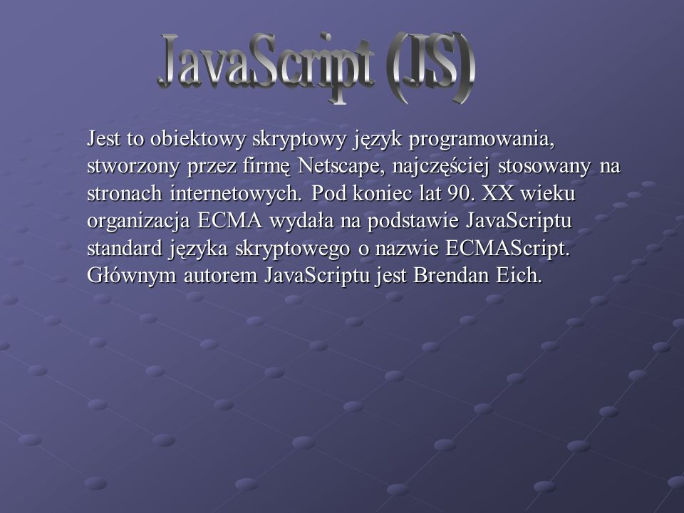 Jest to obiektowy skryptowy język programowania, stworzony przez firmę Netscape, najczęściej stosowany na stronach internetowych.