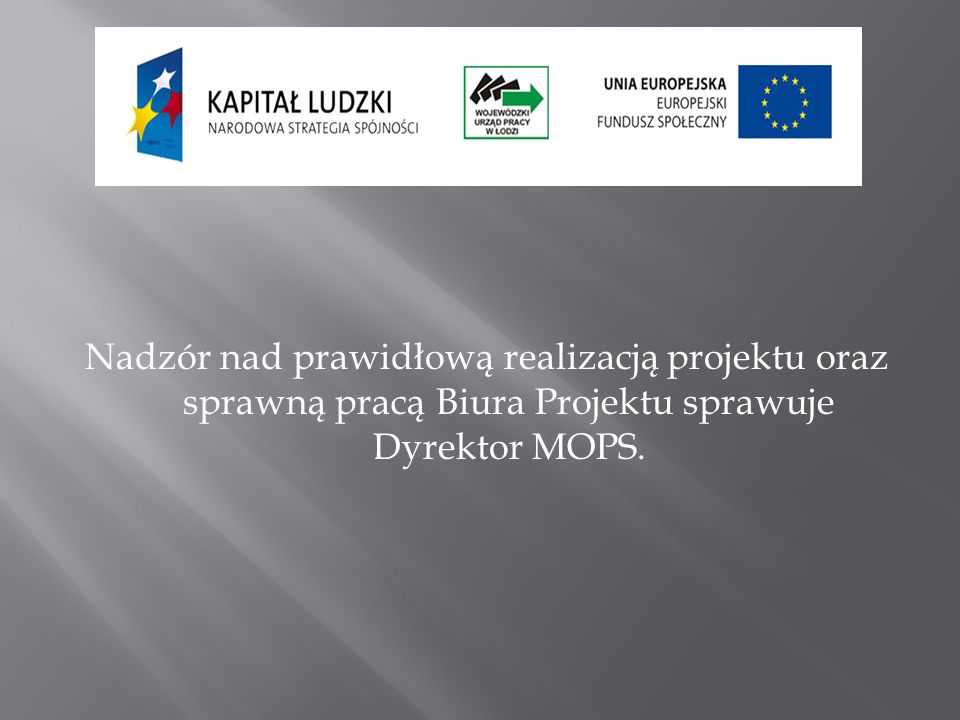 Nadzór nad prawidłową realizacją projektu oraz sprawną pracą Biura Projektu sprawuje Dyrektor MOPS.