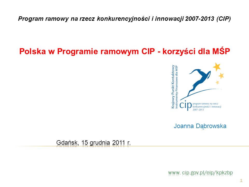 1 Polska w Programie ramowym CIP - korzyści dla MŚP Program ramowy na rzecz konkurencyjności i innowacji (CIP) Joanna Dąbrowska