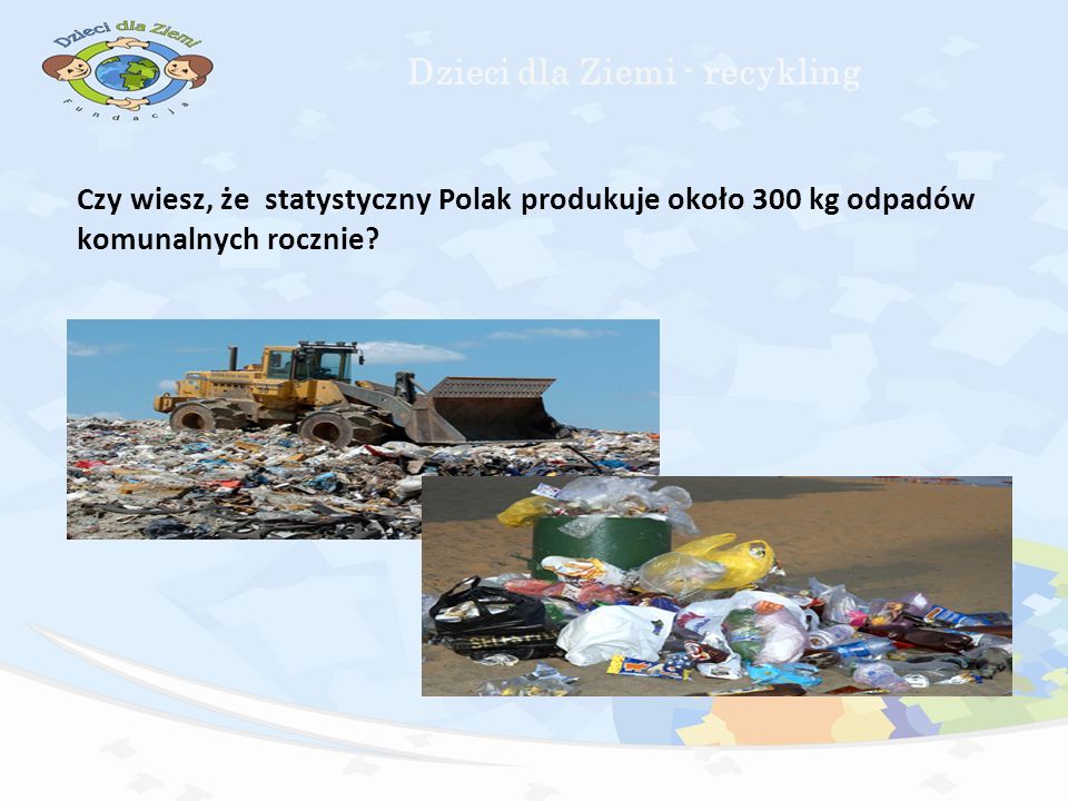 Czy wiesz, że statystyczny Polak produkuje około 300 kg odpadów komunalnych rocznie.
