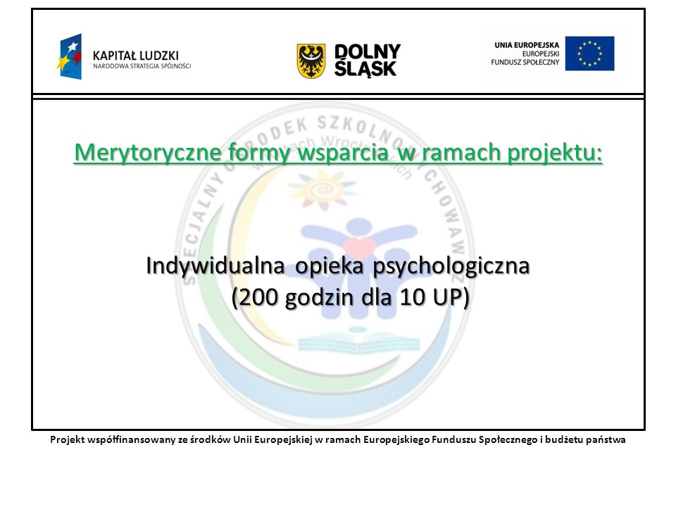 Merytoryczne formy wsparcia w ramach projektu: Indywidualna opieka psychologiczna (200 godzin dla 10 UP) Projekt współfinansowany ze środków Unii Europejskiej w ramach Europejskiego Funduszu Społecznego i budżetu państwa