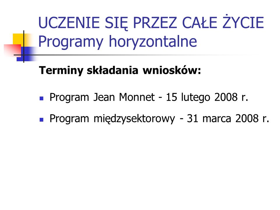 UCZENIE SIĘ PRZEZ CAŁE ŻYCIE Programy horyzontalne Terminy składania wniosków: Program Jean Monnet - 15 lutego 2008 r.