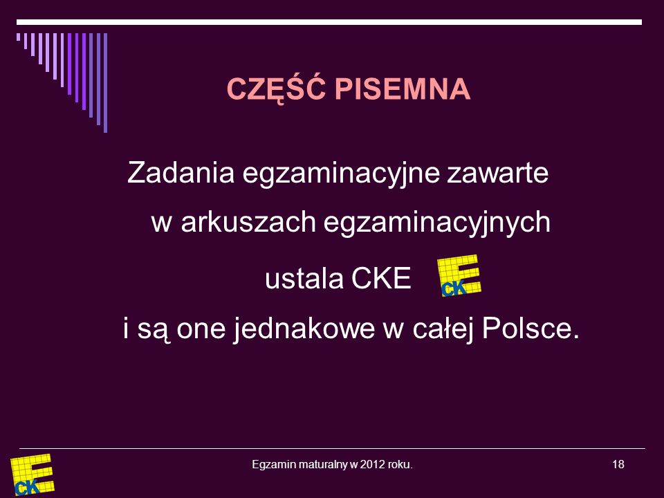 Egzamin maturalny w 2012 roku.18 Zadania egzaminacyjne zawarte w arkuszach egzaminacyjnych ustala CKE i są one jednakowe w całej Polsce.