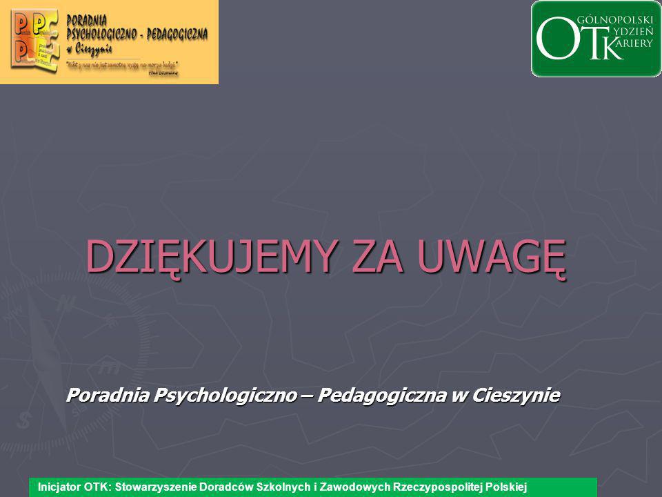 DZIĘKUJEMY ZA UWAGĘ Poradnia Psychologiczno – Pedagogiczna w Cieszynie Inicjator OTK: Stowarzyszenie Doradców Szkolnych i Zawodowych Rzeczypospolitej Polskiej