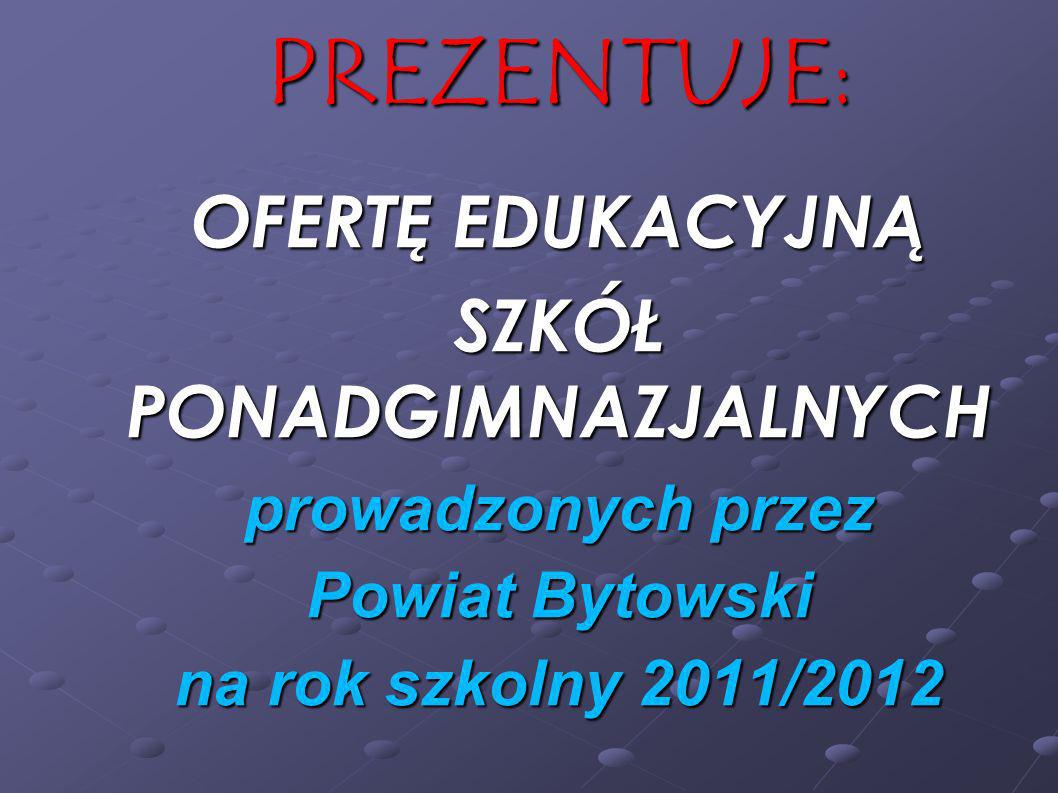 PREZENTUJE: OFERTĘ EDUKACYJNĄ SZKÓŁ PONADGIMNAZJALNYCH prowadzonych przez Powiat Bytowski na rok szkolny 2011/2012