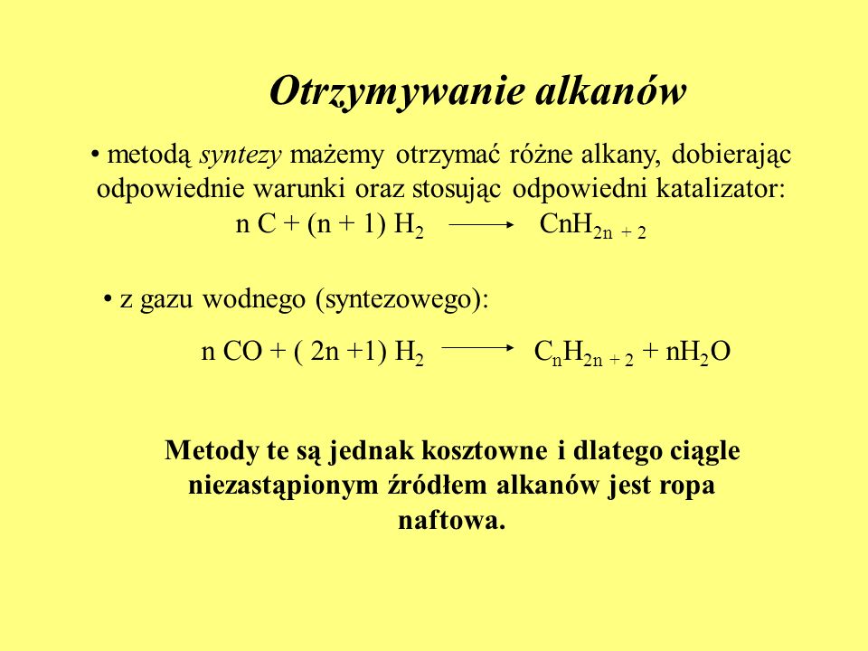 Otrzymywanie alkanów metodą syntezy mażemy otrzymać różne alkany, dobierając odpowiednie warunki oraz stosując odpowiedni katalizator: n C + (n + 1) H 2 CnH 2n + 2 z gazu wodnego (syntezowego): n CO + ( 2n +1) H 2 C n H 2n nH 2 O Metody te są jednak kosztowne i dlatego ciągle niezastąpionym źródłem alkanów jest ropa naftowa.