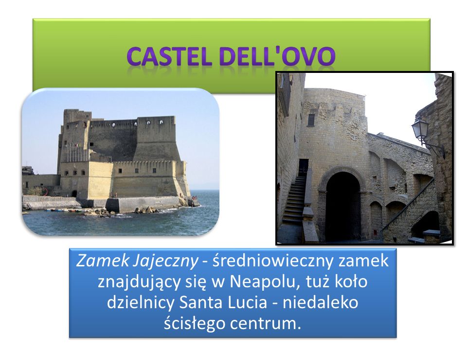 Zamek Jajeczny - średniowieczny zamek znajdujący się w Neapolu, tuż koło dzielnicy Santa Lucia - niedaleko ścisłego centrum.