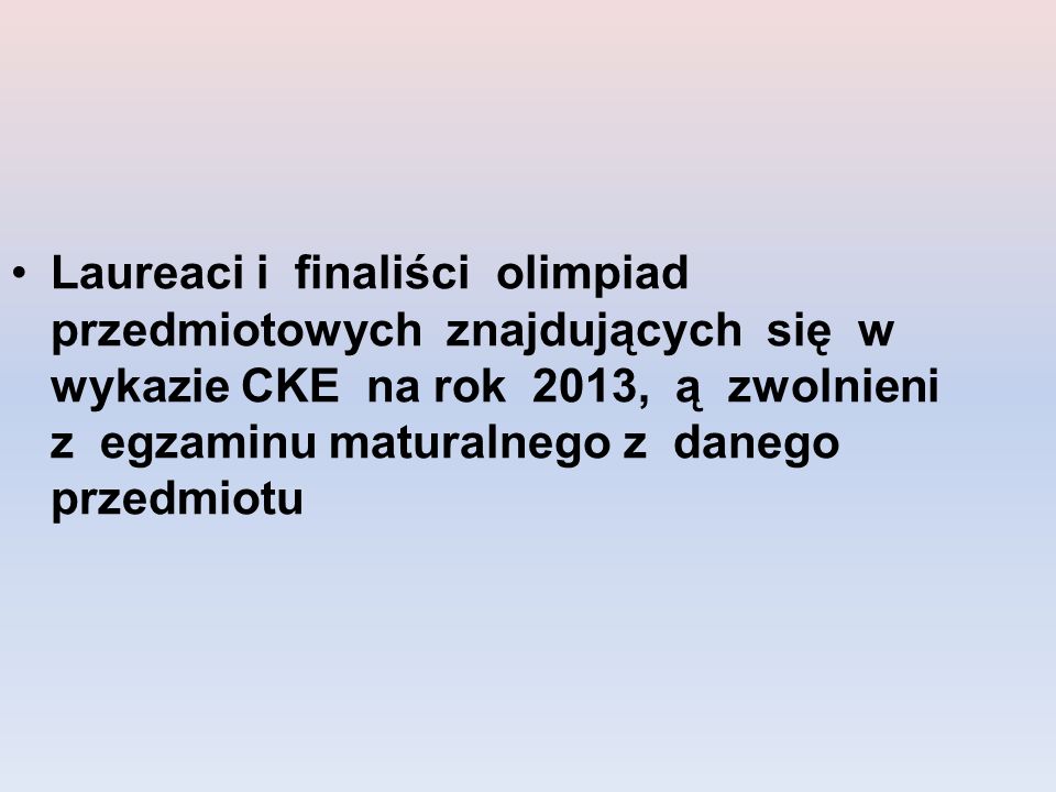 Laureaci i finaliści olimpiad przedmiotowych znajdujących się w wykazie CKE na rok 2013, ą zwolnieni z egzaminu maturalnego z danego przedmiotu