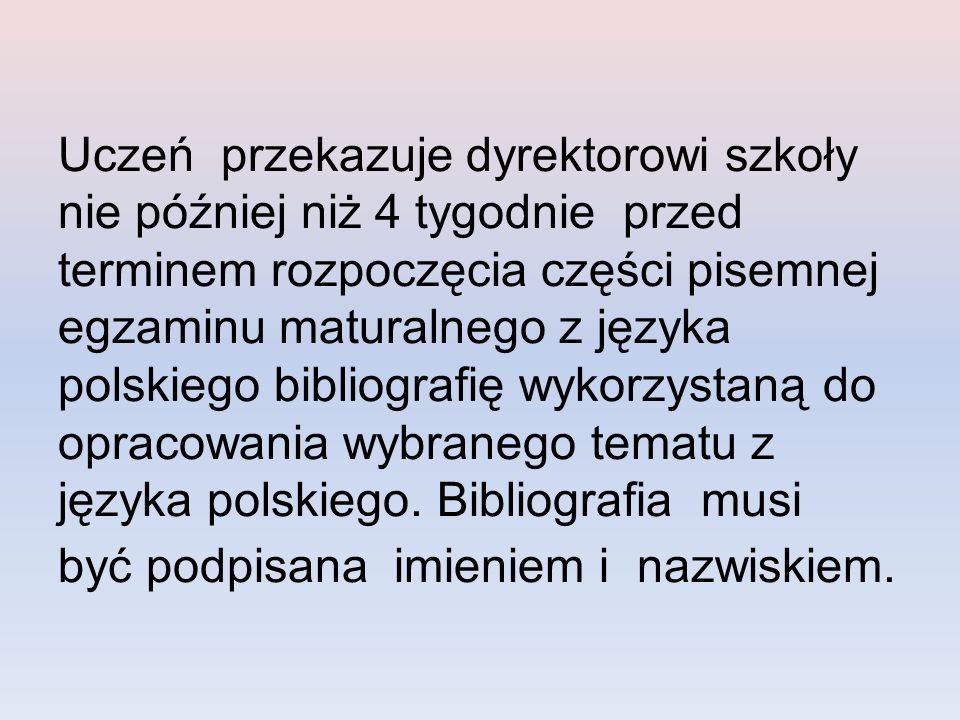 Uczeń przekazuje dyrektorowi szkoły nie później niż 4 tygodnie przed terminem rozpoczęcia części pisemnej egzaminu maturalnego z języka polskiego bibliografię wykorzystaną do opracowania wybranego tematu z języka polskiego.