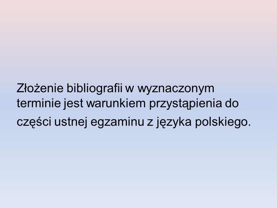 Złożenie bibliografii w wyznaczonym terminie jest warunkiem przystąpienia do części ustnej egzaminu z języka polskiego.