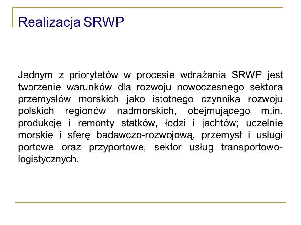 Realizacja SRWP Jednym z priorytetów w procesie wdrażania SRWP jest tworzenie warunków dla rozwoju nowoczesnego sektora przemysłów morskich jako istotnego czynnika rozwoju polskich regionów nadmorskich, obejmującego m.in.
