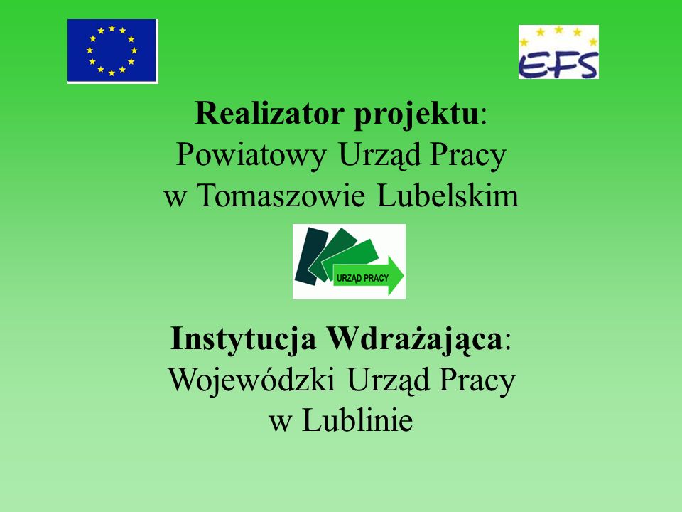 Realizator projektu: Powiatowy Urząd Pracy w Tomaszowie Lubelskim Instytucja Wdrażająca: Wojewódzki Urząd Pracy w Lublinie
