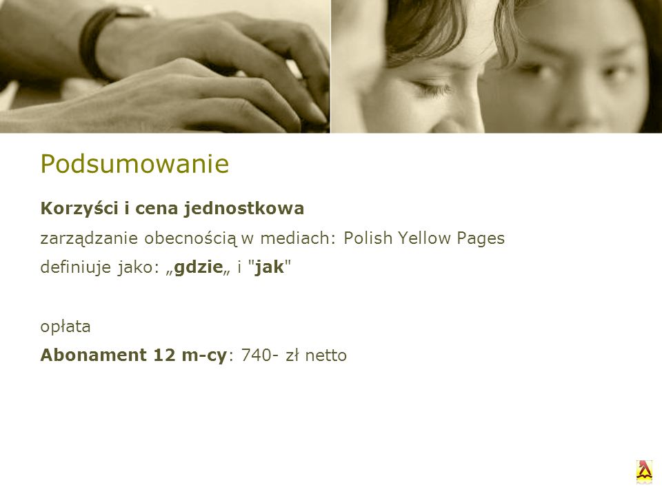 Podsumowanie Korzyści i cena jednostkowa zarządzanie obecnością w mediach: Polish Yellow Pages definiuje jako: gdzie i jak opłata Abonament 12 m-cy: 740- zł netto