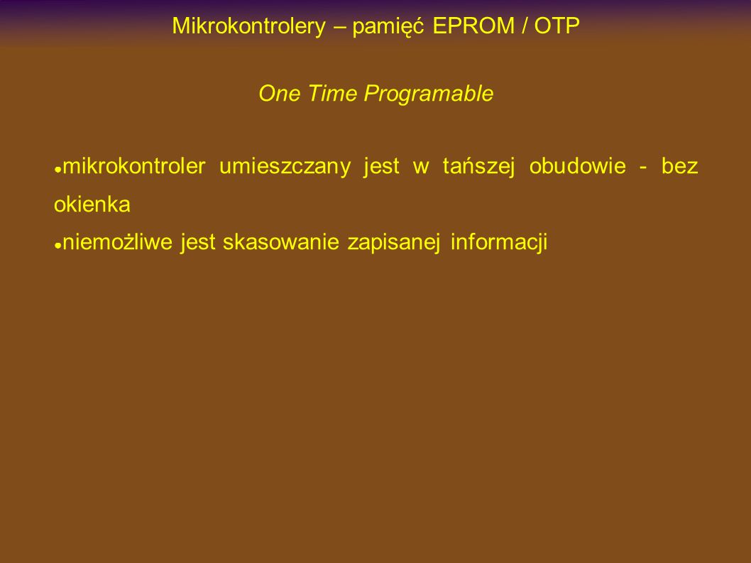 Mikrokontrolery – pamięć EPROM / OTP One Time Programable mikrokontroler umieszczany jest w tańszej obudowie - bez okienka niemożliwe jest skasowanie zapisanej informacji