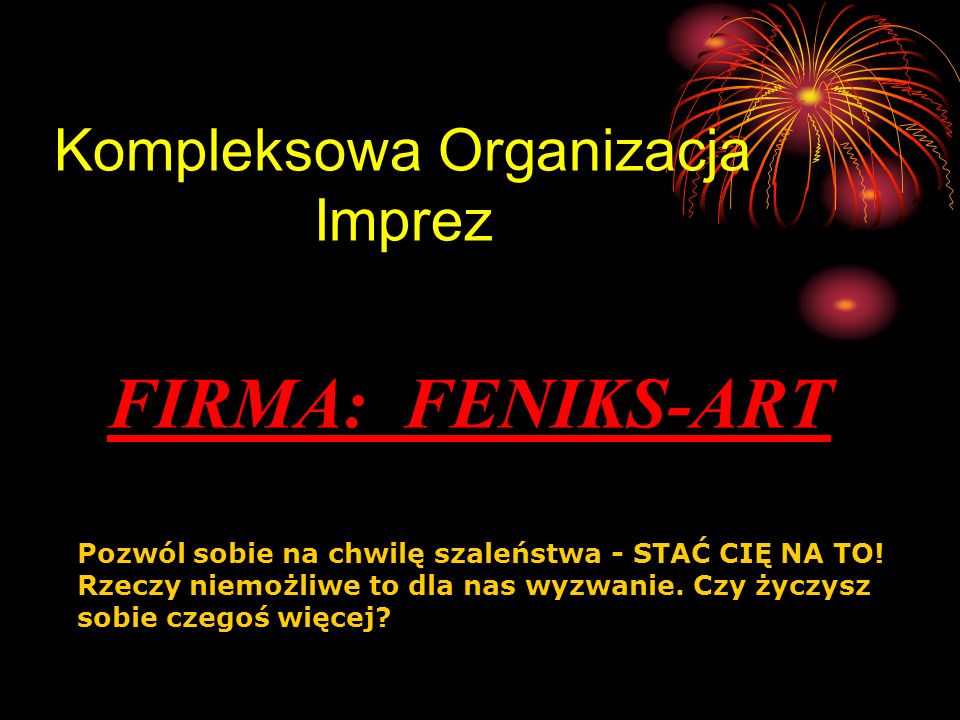 Kompleksowa Organizacja Imprez FIRMA: FENIKS-ART Pozwól sobie na chwilę szaleństwa - STAĆ CIĘ NA TO.