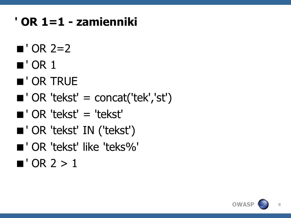 OWASP 8 OR 1=1 - zamienniki OR 2=2 OR 1 OR TRUE OR tekst = concat( tek , st ) OR tekst = tekst OR tekst IN ( tekst ) OR tekst like teks% OR 2 > 1