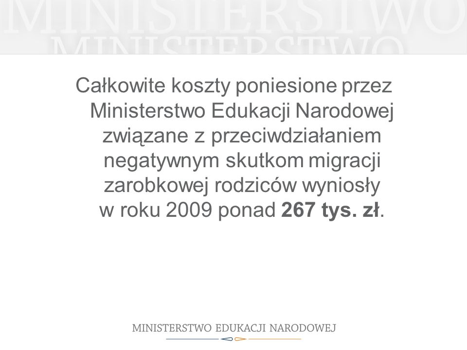 Całkowite koszty poniesione przez Ministerstwo Edukacji Narodowej związane z przeciwdziałaniem negatywnym skutkom migracji zarobkowej rodziców wyniosły w roku 2009 ponad 267 tys.