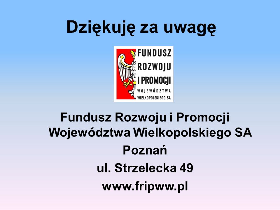 Dziękuję za uwagę Fundusz Rozwoju i Promocji Województwa Wielkopolskiego SA Poznań ul.