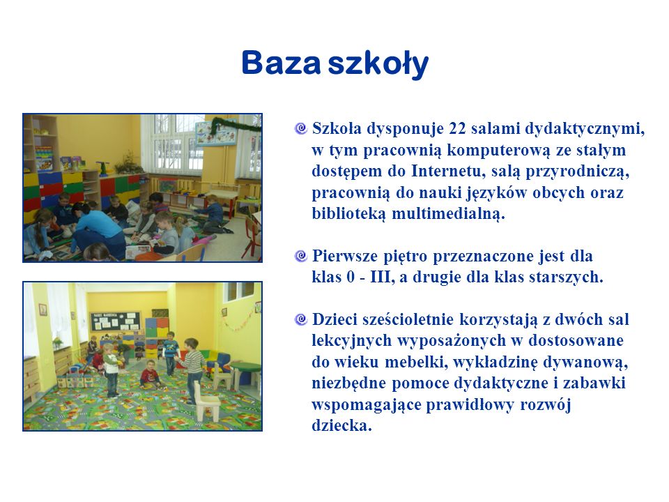 Baza szko ł y Szkoła dysponuje 22 salami dydaktycznymi, w tym pracownią komputerową ze stałym dostępem do Internetu, salą przyrodniczą, pracownią do nauki języków obcych oraz biblioteką multimedialną.