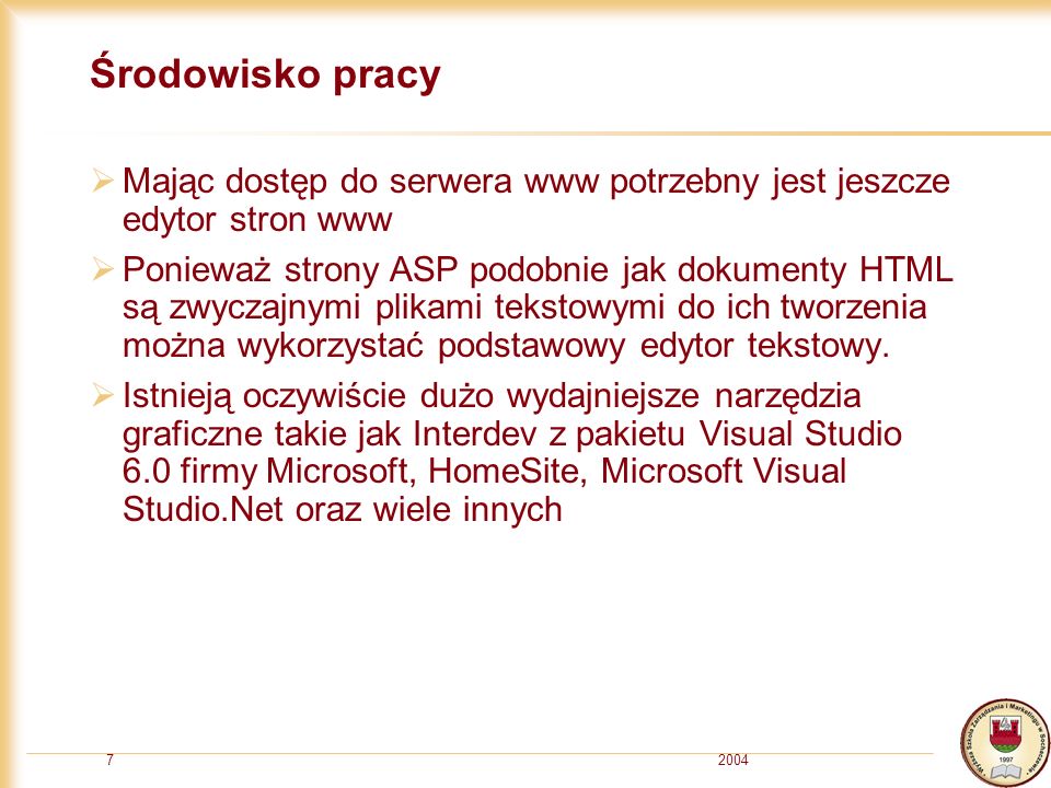 20047 Środowisko pracy Mając dostęp do serwera www potrzebny jest jeszcze edytor stron www Ponieważ strony ASP podobnie jak dokumenty HTML są zwyczajnymi plikami tekstowymi do ich tworzenia można wykorzystać podstawowy edytor tekstowy.
