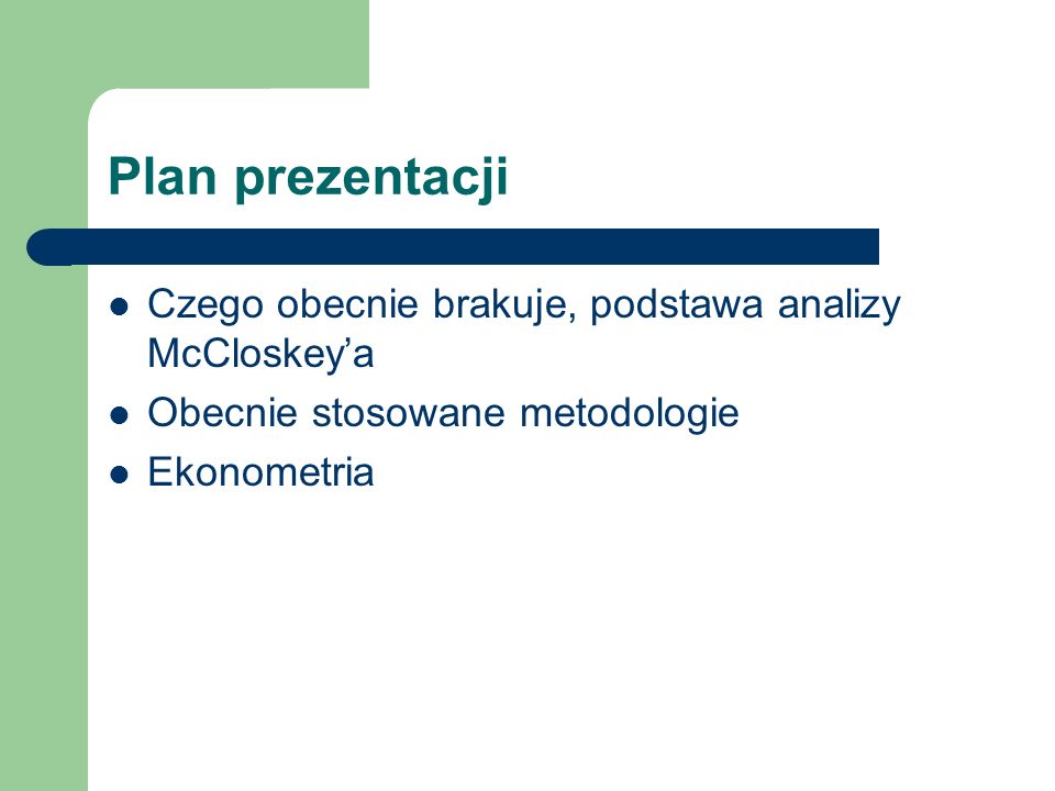 Plan prezentacji Czego obecnie brakuje, podstawa analizy McCloskeya Obecnie stosowane metodologie Ekonometria