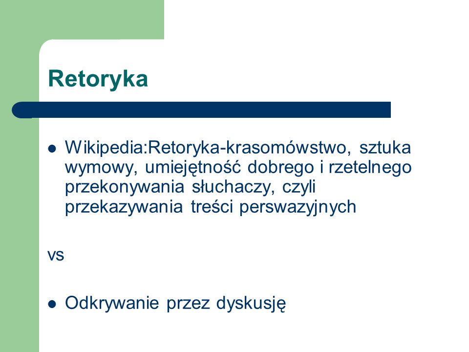 Retoryka Wikipedia:Retoryka-krasomówstwo, sztuka wymowy, umiejętność dobrego i rzetelnego przekonywania słuchaczy, czyli przekazywania treści perswazyjnych vs Odkrywanie przez dyskusję