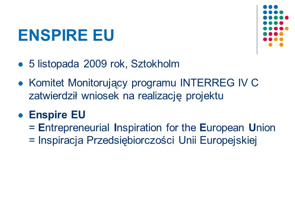 ENSPIRE EU 5 listopada 2009 rok, Sztokholm Komitet Monitorujący programu INTERREG IV C zatwierdził wniosek na realizację projektu Enspire EU = Entrepreneurial Inspiration for the European Union = Inspiracja Przedsiębiorczości Unii Europejskiej