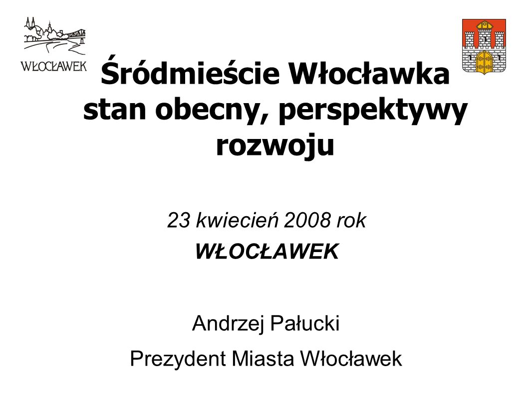 Śródmieście Włocławka stan obecny, perspektywy rozwoju 23 kwiecień 2008 rok WŁOCŁAWEK Andrzej Pałucki Prezydent Miasta Włocławek