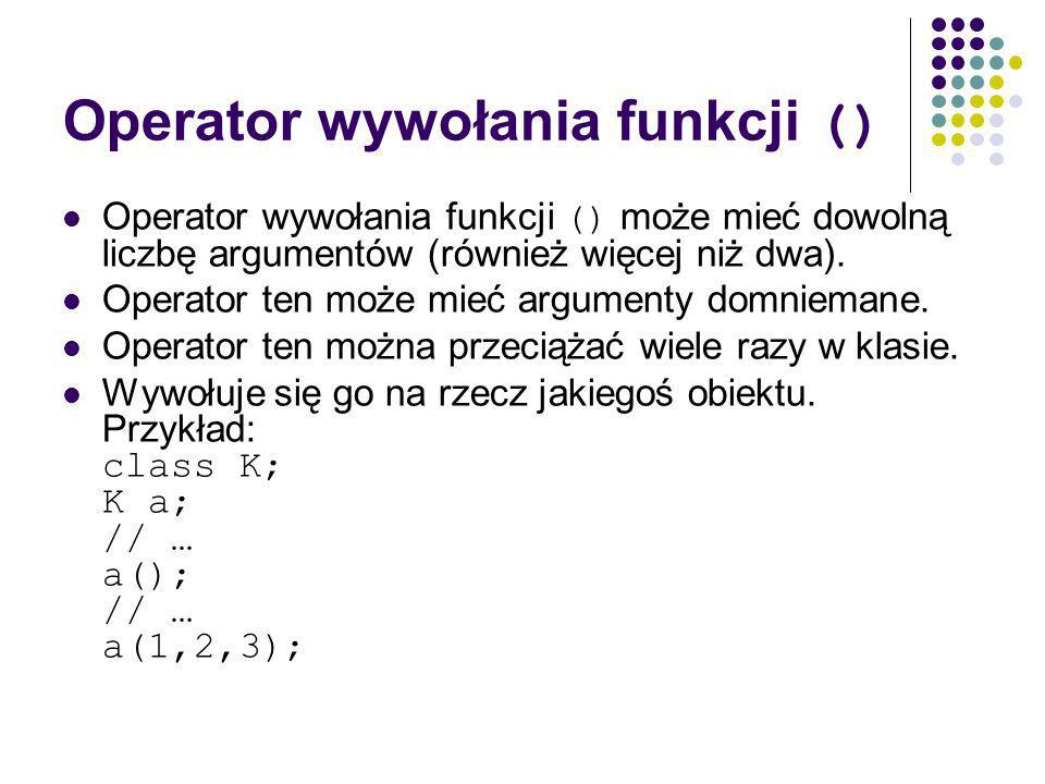 Operator wywołania funkcji () Operator wywołania funkcji () może mieć dowolną liczbę argumentów (również więcej niż dwa).