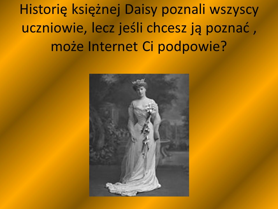 Historię księżnej Daisy poznali wszyscy uczniowie, lecz jeśli chcesz ją poznać, może Internet Ci podpowie