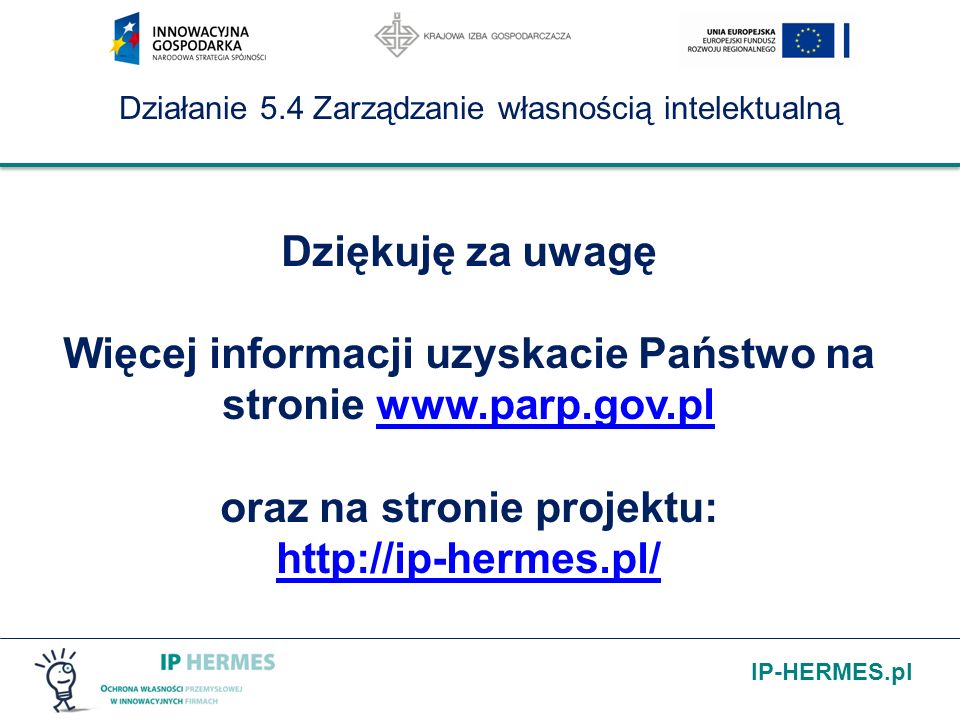IP-HERMES.pl Działanie 5.4 Zarządzanie własnością intelektualną Dziękuję za uwagę Więcej informacji uzyskacie Państwo na stronie   oraz na stronie projektu: