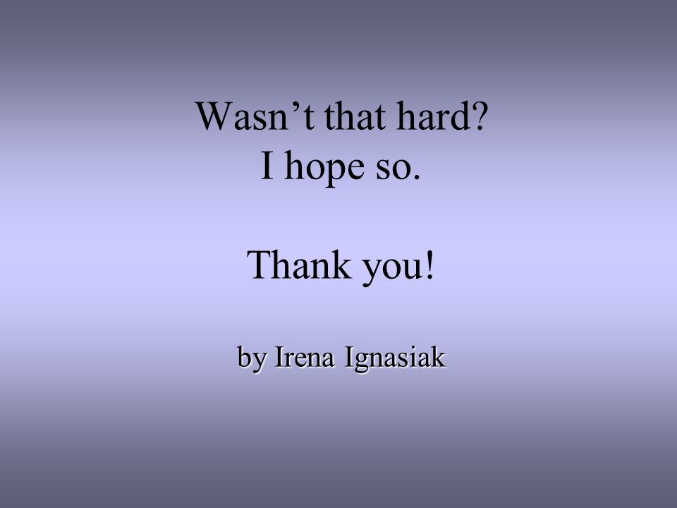 Wasnt that hard I hope so. Thank you! by Irena Ignasiak