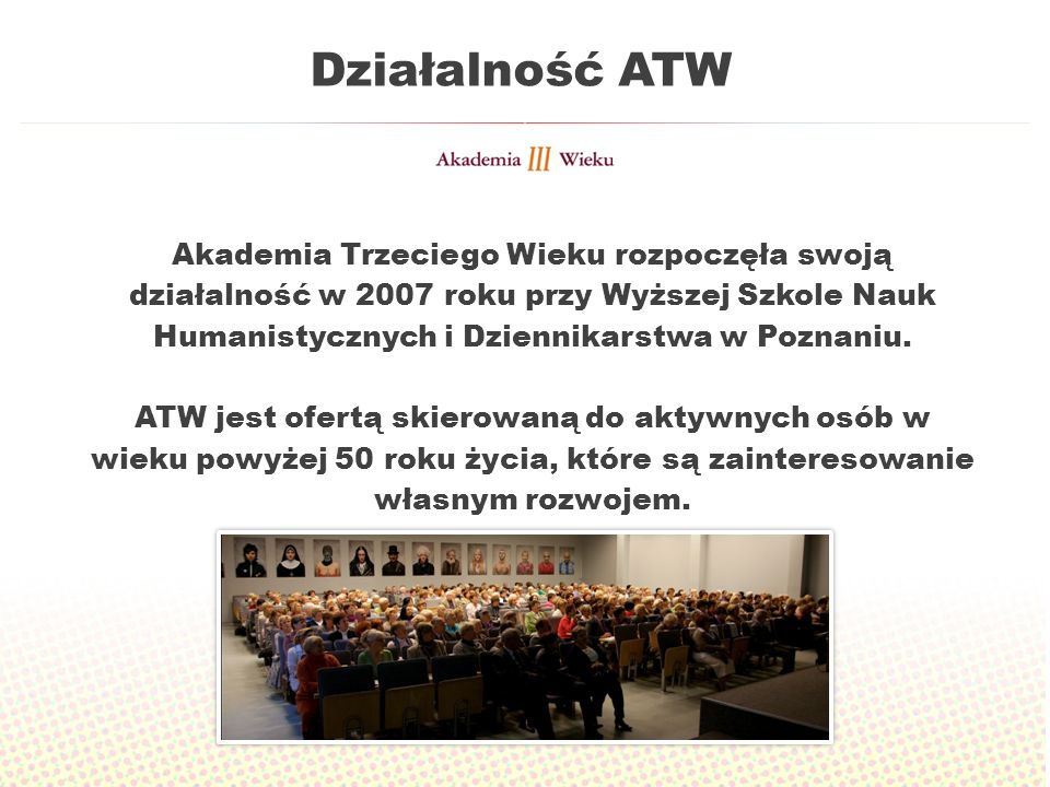 Działalność ATW Akademia Trzeciego Wieku rozpoczęła swoją działalność w 2007 roku przy Wyższej Szkole Nauk Humanistycznych i Dziennikarstwa w Poznaniu.
