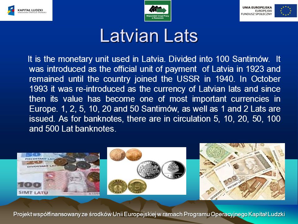 Latvian Lats It is the monetary unit used in Latvia.