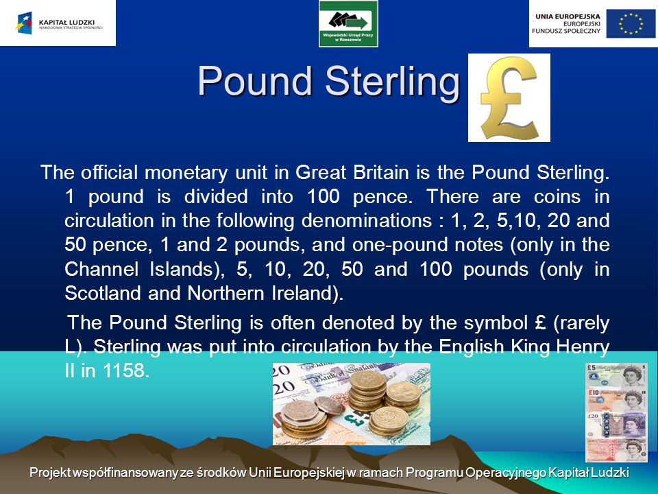 Pound Sterling The official monetary unit in Great Britain is the Pound Sterling.