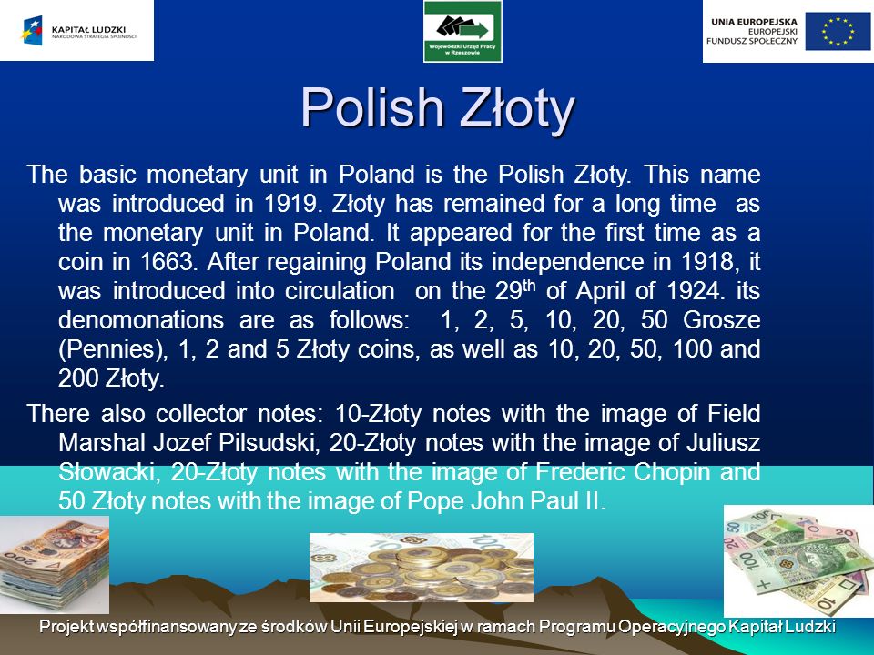 Polish Złoty The basic monetary unit in Poland is the Polish Złoty.