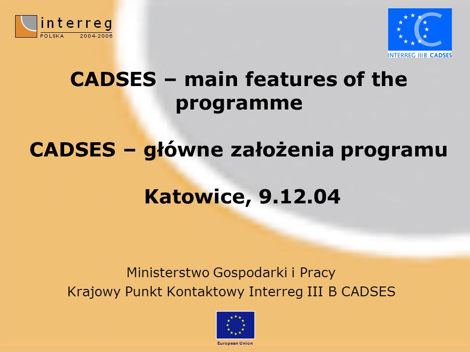 CADSES – main features of the programme CADSES – główne założenia programu Katowice, Ministerstwo Gospodarki i Pracy Krajowy Punkt Kontaktowy Interreg III B CADSES European Union
