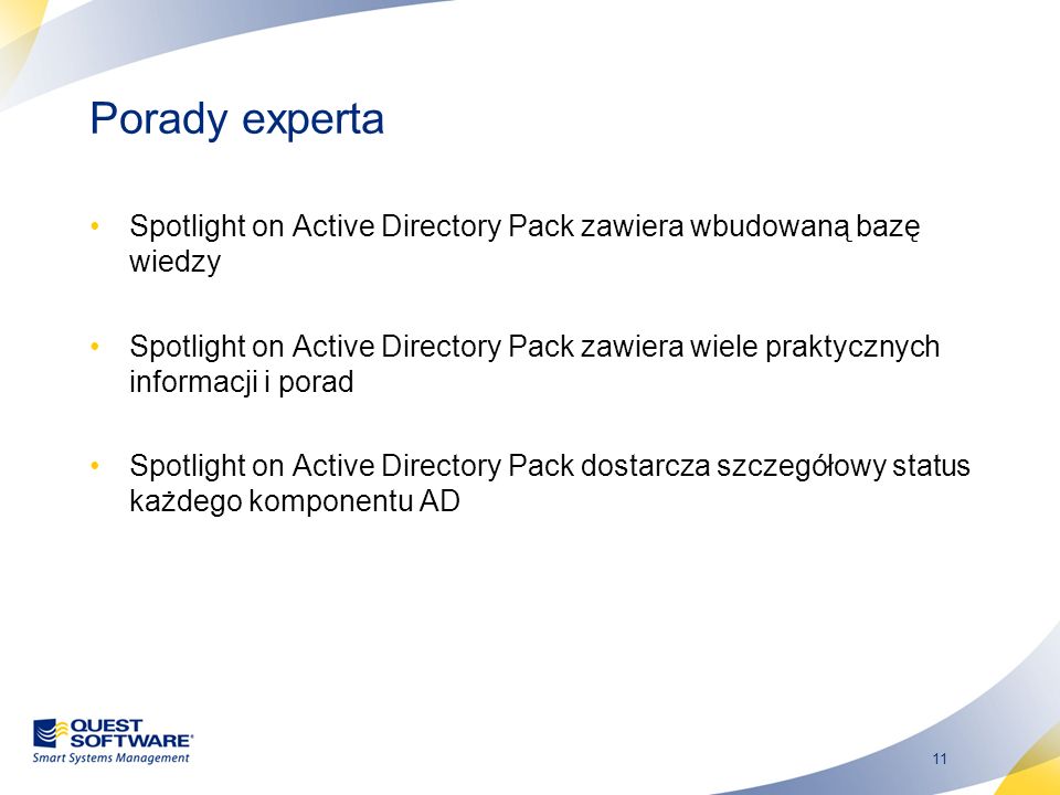 11 Porady experta Spotlight on Active Directory Pack zawiera wbudowaną bazę wiedzy Spotlight on Active Directory Pack zawiera wiele praktycznych informacji i porad Spotlight on Active Directory Pack dostarcza szczegółowy status każdego komponentu AD