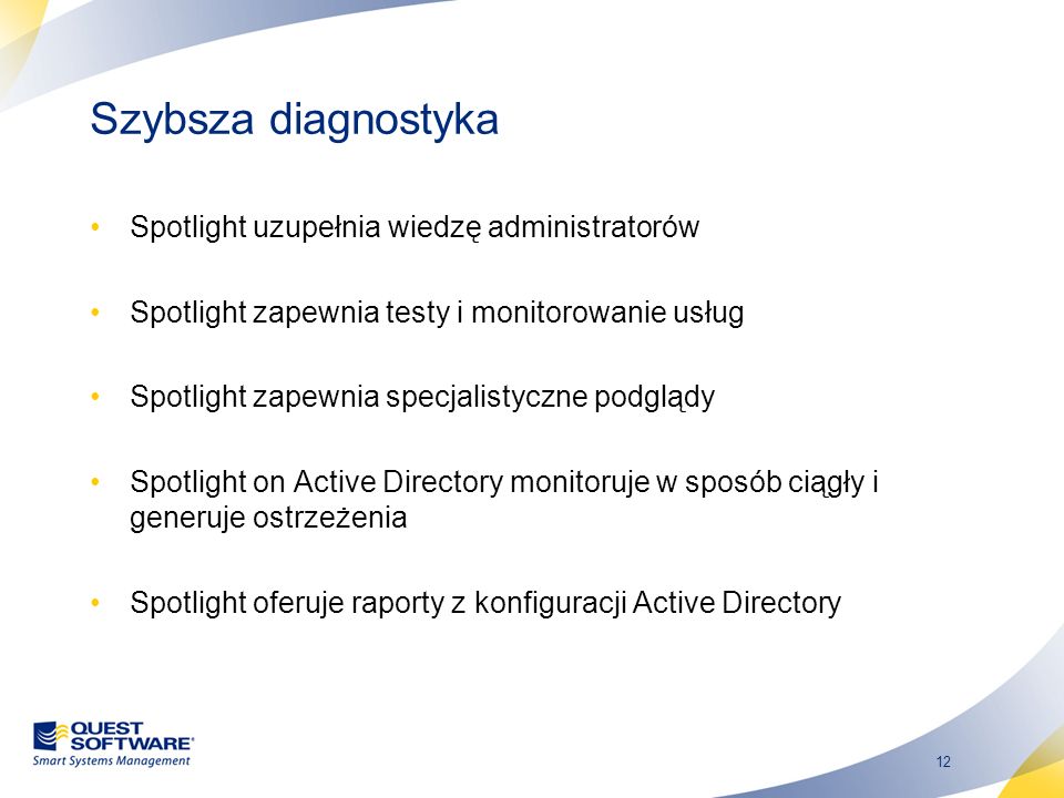 12 Szybsza diagnostyka Spotlight uzupełnia wiedzę administratorów Spotlight zapewnia testy i monitorowanie usług Spotlight zapewnia specjalistyczne podglądy Spotlight on Active Directory monitoruje w sposób ciągły i generuje ostrzeżenia Spotlight oferuje raporty z konfiguracji Active Directory