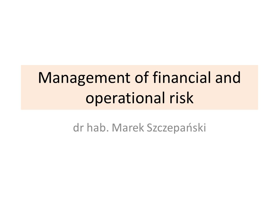 Management of financial and operational risk dr hab. Marek Szczepański