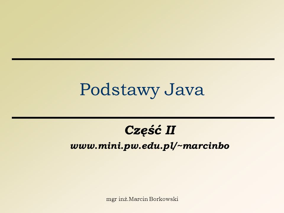 mgr inż.Marcin Borkowski Podstawy Java Część II