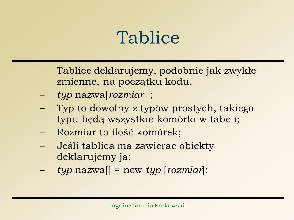mgr inż.Marcin Borkowski Tablice –Tablice deklarujemy, podobnie jak zwykłe zmienne, na początku kodu.
