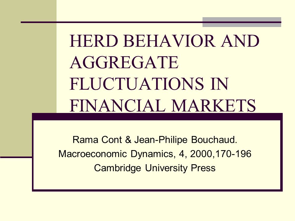 HERD BEHAVIOR AND AGGREGATE FLUCTUATIONS IN FINANCIAL MARKETS Rama Cont & Jean-Philipe Bouchaud.